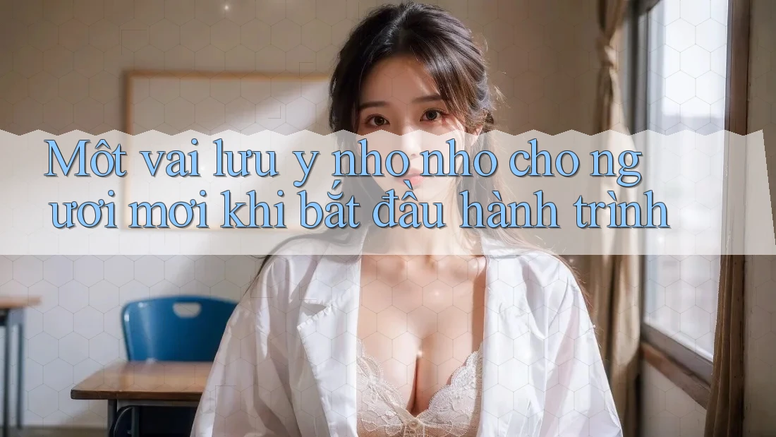Một vài lưu ý nho nhỏ cho người mới khi bắt đầu hành trình Một vài lưu ý nho nhỏ cho người mới khi bắt đầu hành trình