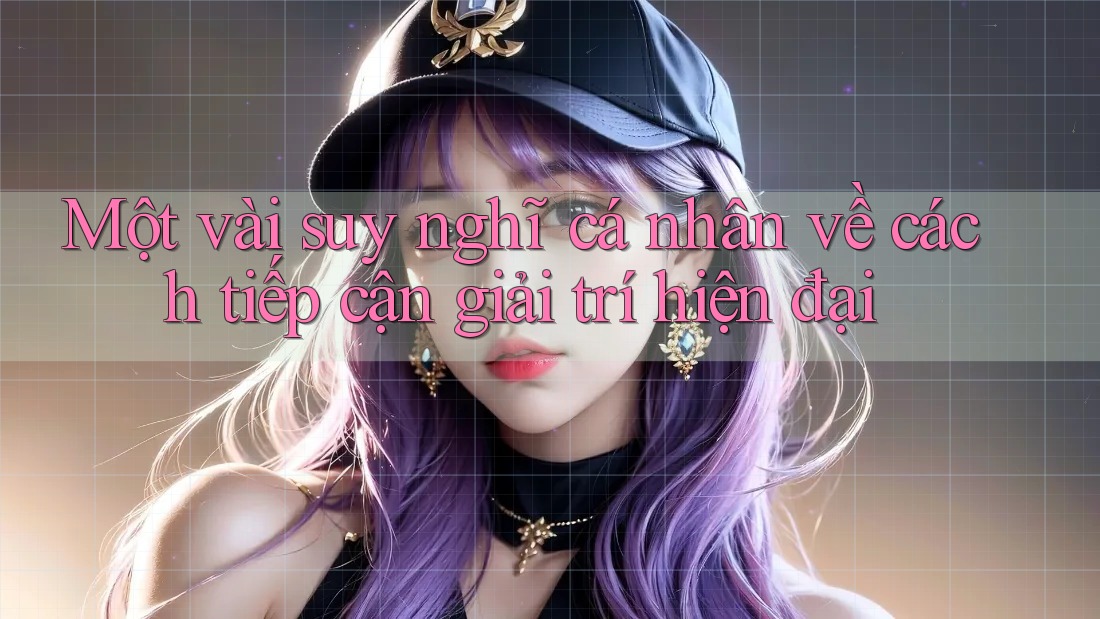Một vài suy nghĩ cá nhân về cách tiếp cận giải trí hiện đại Một vài suy nghĩ cá nhân về cách tiếp cận giải trí hiện đại