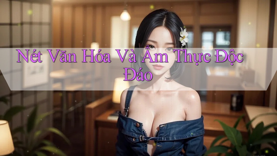 Nét Văn Hóa Và Ẩm Thực Độc Đáo