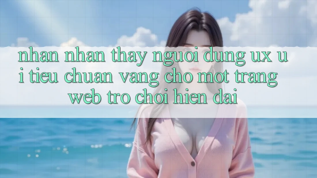 Nhận nhận thấy Người Dùng (UX/UI) – Tiêu Chuẩn Vàng Cho Một Trang web Trò chơi Hiện Đại Nhận nhận thấy Người Dùng (UX/UI) – Tiêu Chuẩn Vàng Cho Một Trang web Trò chơi Hiện Đại
