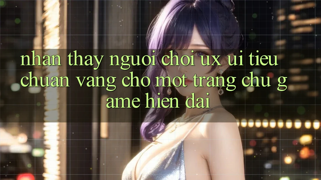 Nhận thấy Người chơi (UX/UI) – Tiêu Chuẩn Vàng Cho Một Trang chủ Game Hiện Đại Nhận thấy Người chơi (UX/UI) – Tiêu Chuẩn Vàng Cho Một Trang chủ Game Hiện Đại