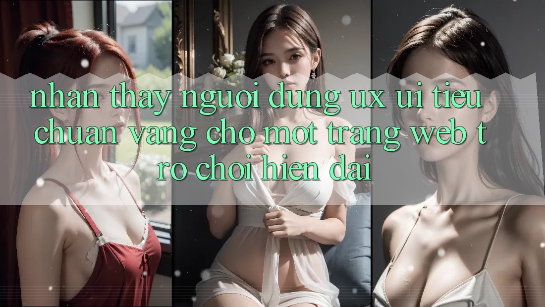 Nhận thấy Người Dùng (UX/UI) – Tiêu Chuẩn Vàng Cho Một Trang web Trò chơi Hiện Đại Nhận thấy Người Dùng (UX/UI) – Tiêu Chuẩn Vàng Cho Một Trang web Trò chơi Hiện Đại