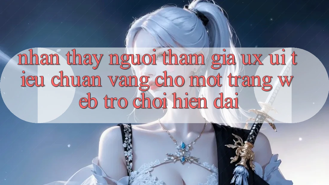 Nhận thấy Người tham gia (UX/UI) – Tiêu Chuẩn Vàng Cho Một Trang web Trò chơi Hiện Đại