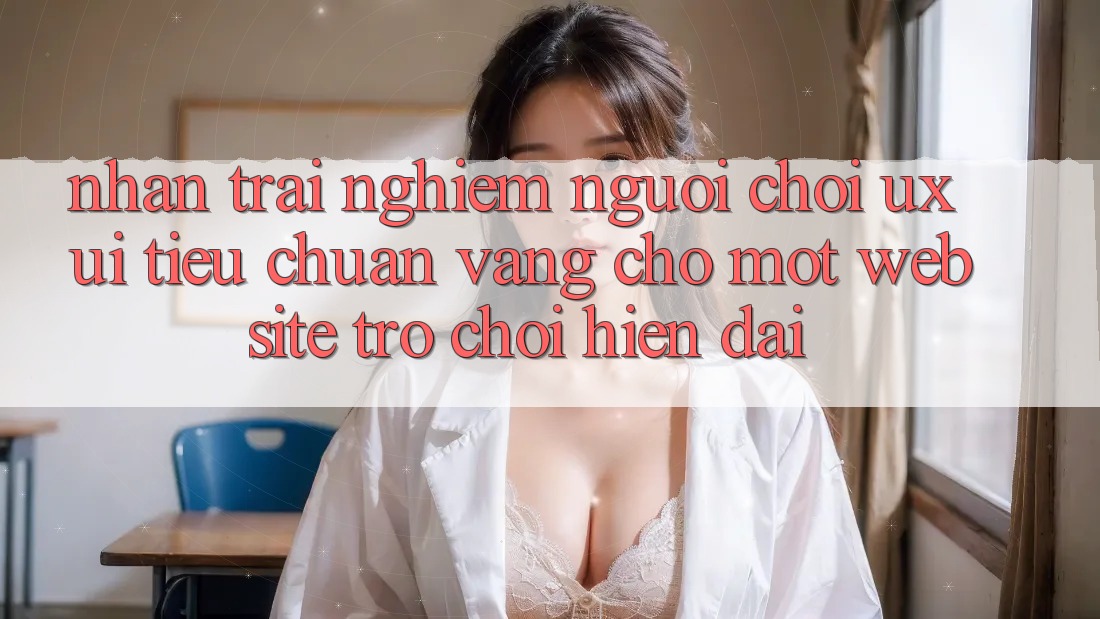 Nhận trải nghiệm Người chơi (UX/UI) – Tiêu Chuẩn Vàng Cho Một Website Trò chơi Hiện Đại