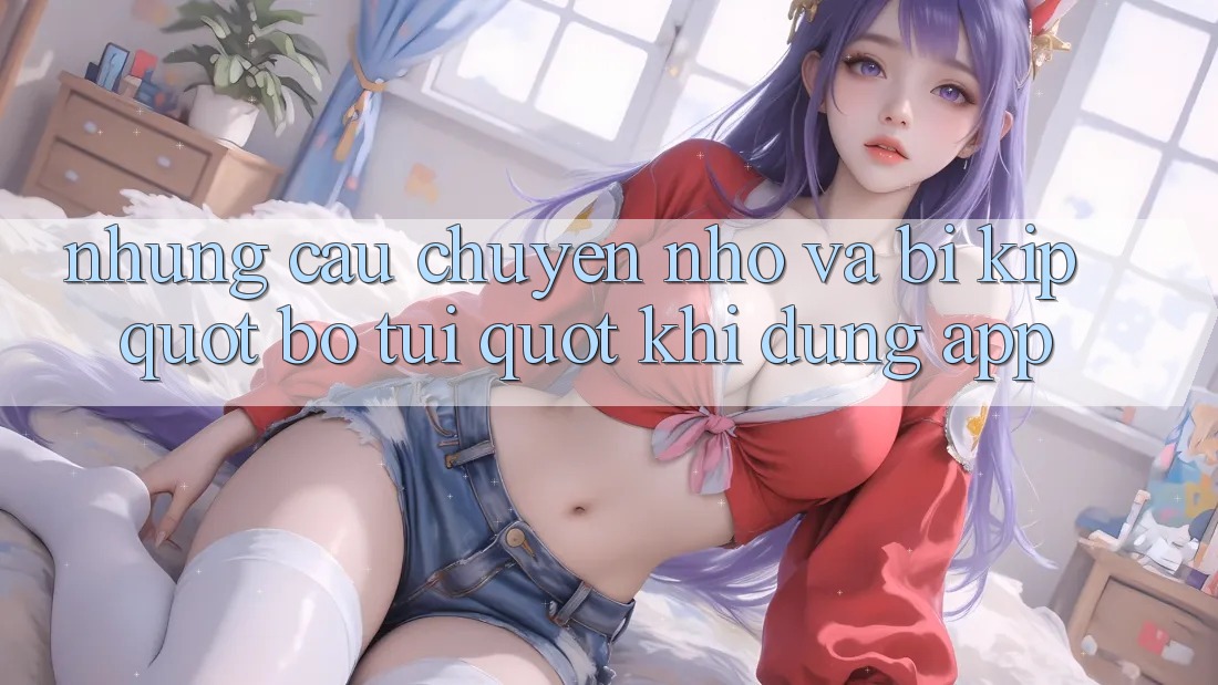 Những câu chuyện nhỏ và bí kíp " bỏ túi" khi dùng app Những câu chuyện nhỏ và bí kíp " bỏ túi" khi dùng app