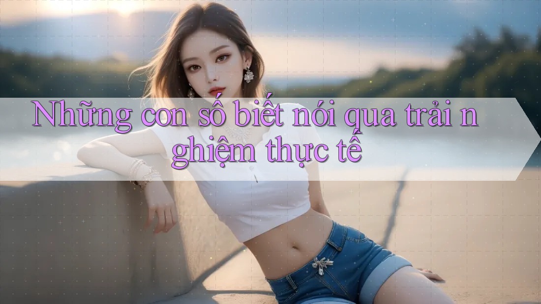 Những con số biết nói qua trải nghiệm thực tế Những con số biết nói qua trải nghiệm thực tế