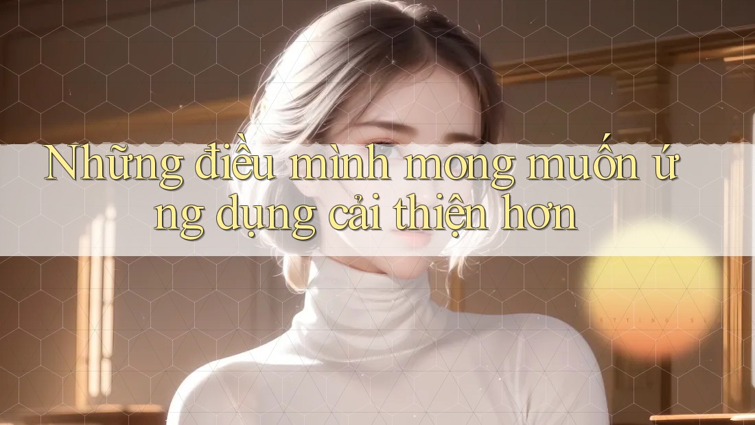 Những điều mình mong muốn ứng dụng cải thiện hơn Những điều mình mong muốn ứng dụng cải thiện hơn