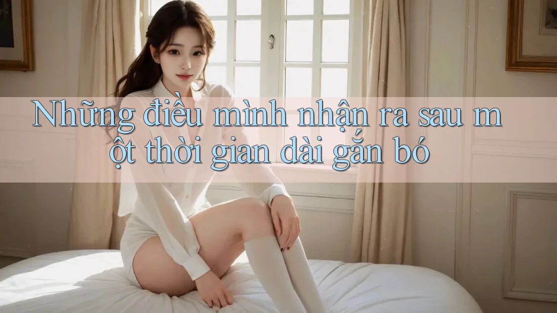 Những điều mình nhận ra sau một thời gian dài gắn bó Những điều mình nhận ra sau một thời gian dài gắn bó