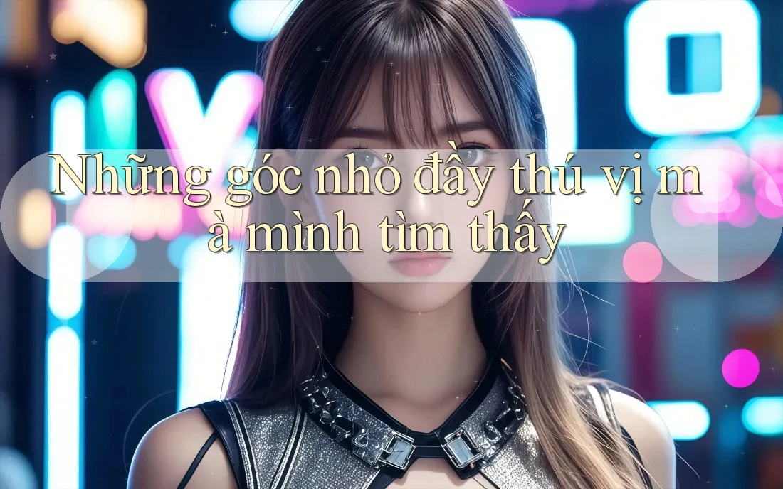 Những góc nhỏ đầy thú vị mà mình tìm thấy Những góc nhỏ đầy thú vị mà mình tìm thấy