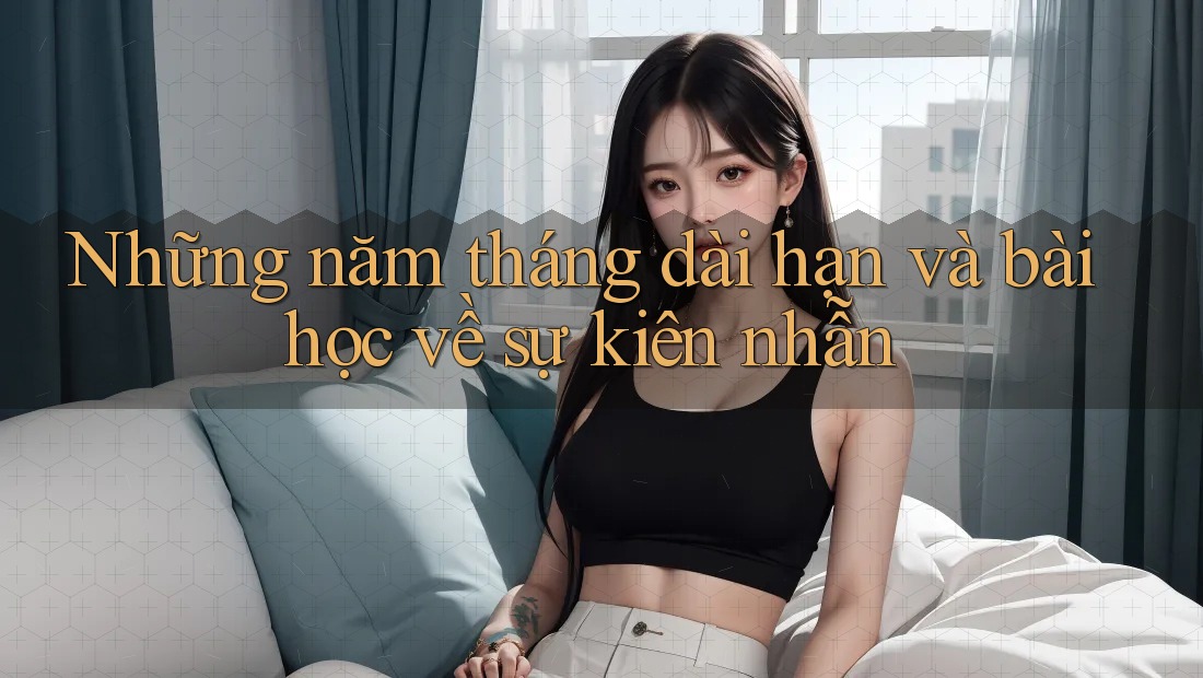 Những năm tháng dài hạn và bài học về sự kiên nhẫn Những năm tháng dài hạn và bài học về sự kiên nhẫn
