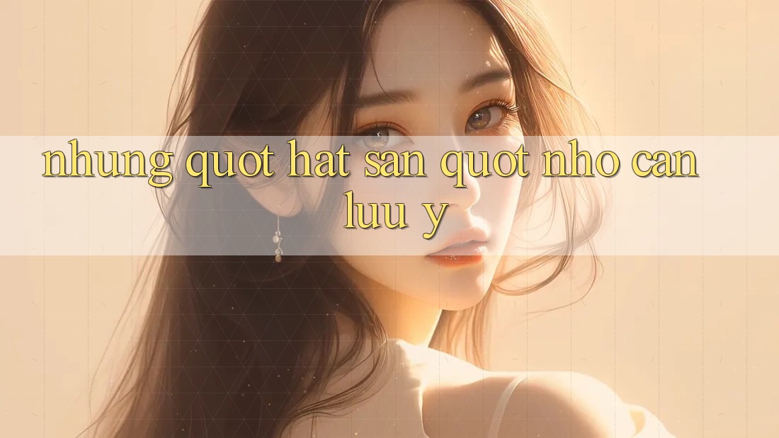 Những " hạt sạn" nhỏ cần lưu ý
