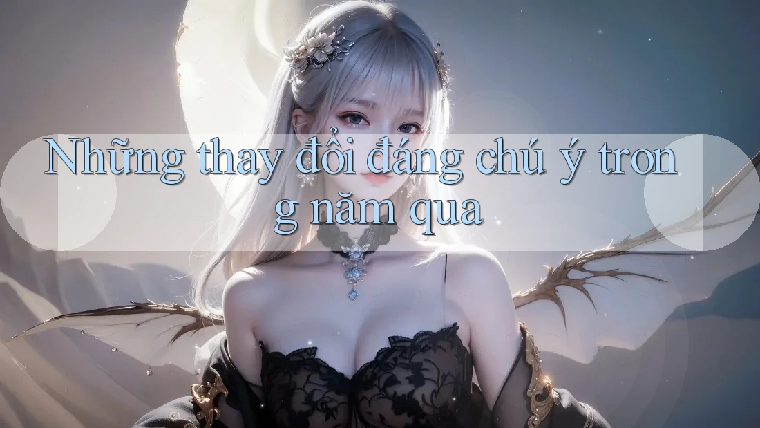Những thay đổi đáng chú ý trong năm qua Những thay đổi đáng chú ý trong năm qua