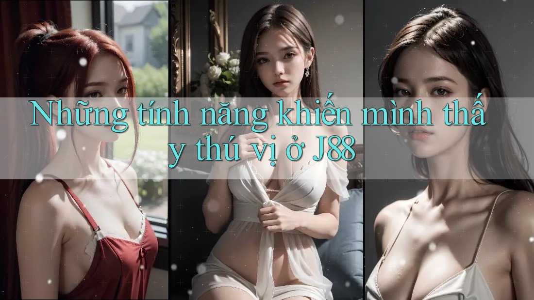 Những tính năng khiến mình thấy thú vị ở J88