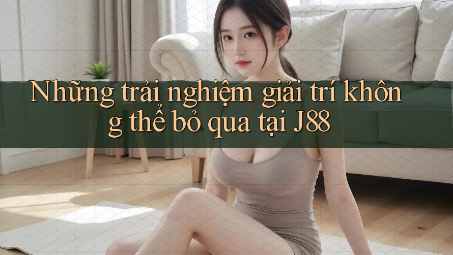 Những trải nghiệm giải trí không thể bỏ qua tại J88