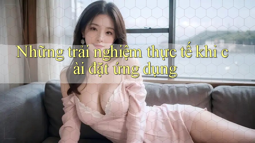 Những trải nghiệm thực tế khi cài đặt ứng dụng