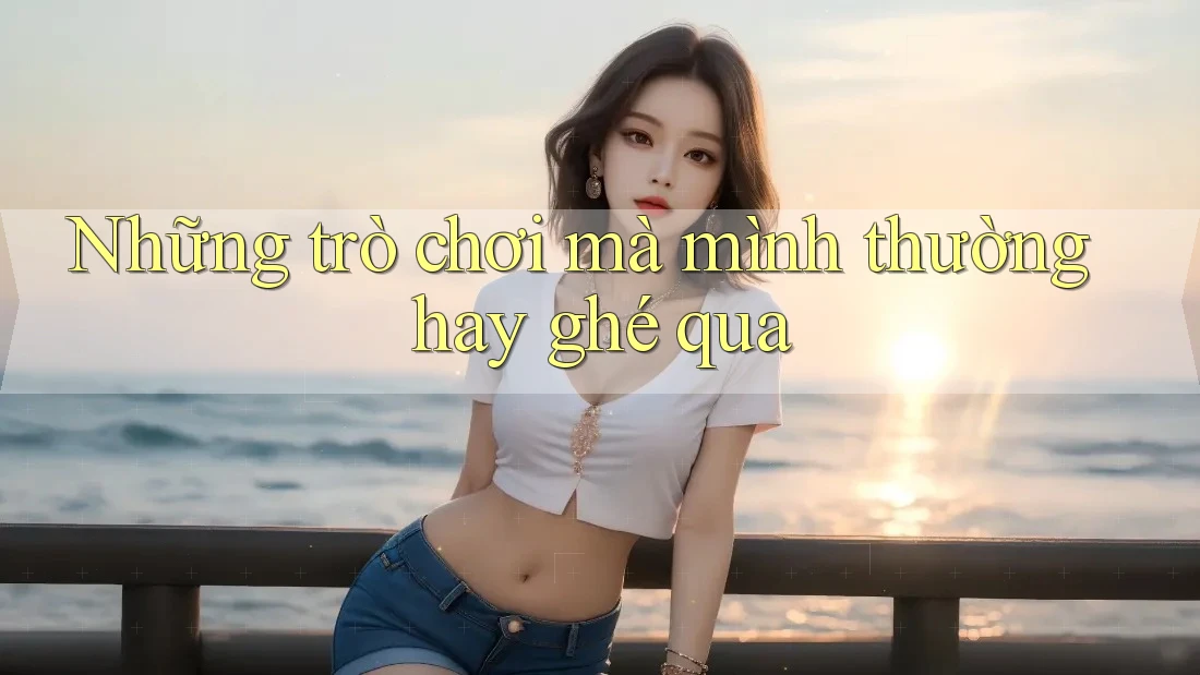 Những trò chơi mà mình thường hay ghé qua Những trò chơi mà mình thường hay ghé qua