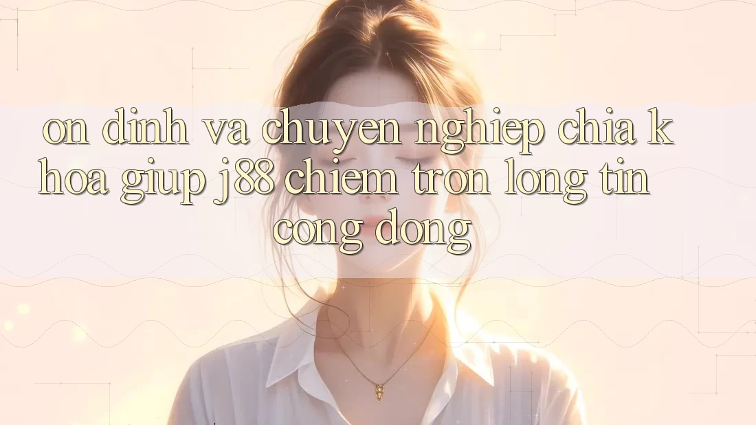 Ổn định Và Chuyên nghiệp: Chìa Khóa Giúp j88 Chiếm Trọn Lòng Tin Cộng Đồng Ổn định Và Chuyên nghiệp: Chìa Khóa Giúp j88 Chiếm Trọn Lòng Tin Cộng Đồng