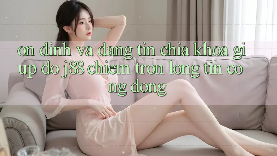 Ổn định Và Đáng tin: Chìa Khóa Giúp đỡ j88 Chiếm Trọn Lòng Tin Cộng Đồng Ổn định Và Đáng tin: Chìa Khóa Giúp đỡ j88 Chiếm Trọn Lòng Tin Cộng Đồng