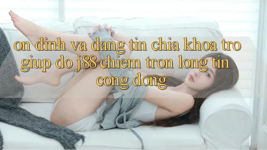 Ổn định Và Đáng tin: Chìa Khóa Trợ giúp đỡ j88 Chiếm Trọn Lòng Tin Cộng Đồng Ổn định Và Đáng tin: Chìa Khóa Trợ giúp đỡ j88 Chiếm Trọn Lòng Tin Cộng Đồng