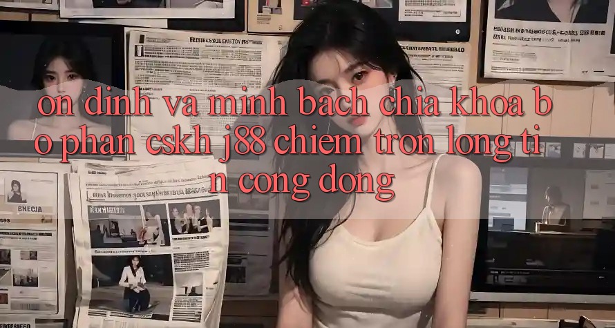 Ổn định Và Minh Bạch: Chìa Khóa Bộ phận CSKH j88 Chiếm Trọn Lòng Tin Cộng Đồng Ổn định Và Minh Bạch: Chìa Khóa Bộ phận CSKH j88 Chiếm Trọn Lòng Tin Cộng Đồng