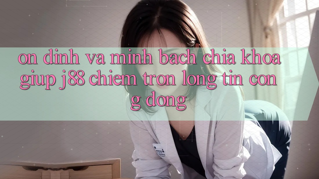 Ổn định Và Minh Bạch: Chìa Khóa Giúp j88 Chiếm Trọn Lòng Tin Cộng Đồng Ổn định Và Minh Bạch: Chìa Khóa Giúp j88 Chiếm Trọn Lòng Tin Cộng Đồng