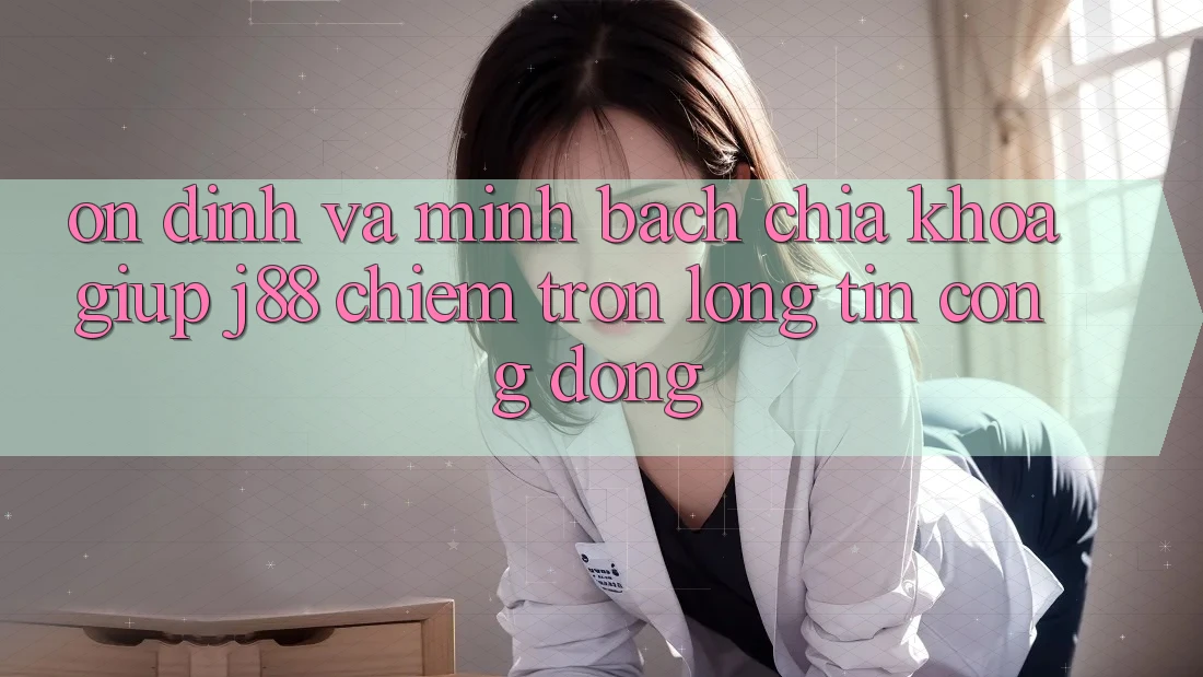 Ổn định Và Minh Bạch: Chìa Khóa Giúp j88 Chiếm Trọn Lòng Tin Cộng Đồng Ổn định Và Minh Bạch: Chìa Khóa Giúp j88 Chiếm Trọn Lòng Tin Cộng Đồng