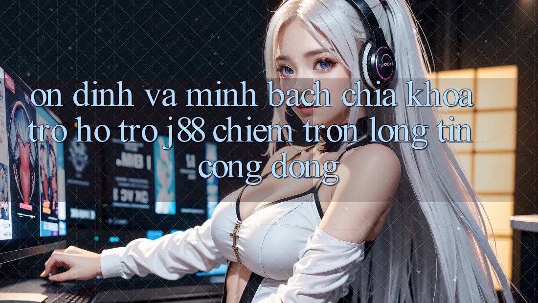 Ổn định Và Minh bạch: Chìa Khóa Trợ hỗ trợ j88 Chiếm Trọn Lòng Tin Cộng Đồng Ổn định Và Minh bạch: Chìa Khóa Trợ hỗ trợ j88 Chiếm Trọn Lòng Tin Cộng Đồng
