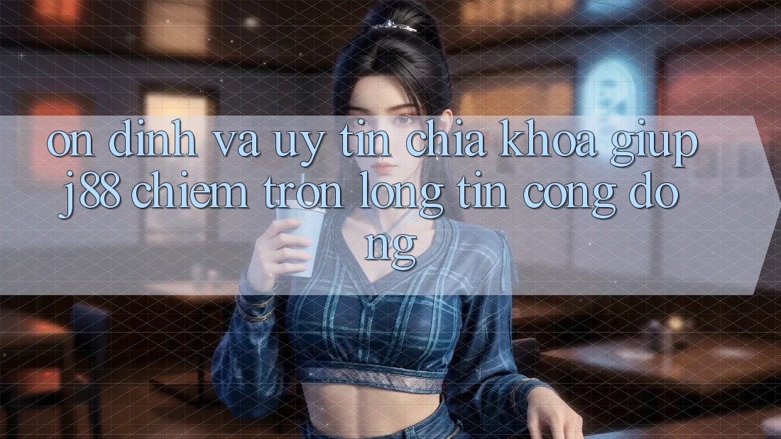 Ổn định Và Uy tín: Chìa Khóa Giúp j88 Chiếm Trọn Lòng Tin Cộng Đồng Ổn định Và Uy tín: Chìa Khóa Giúp j88 Chiếm Trọn Lòng Tin Cộng Đồng
