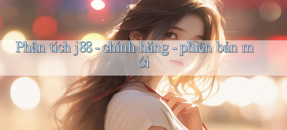 Phân tích j88   chính hãng   phiên bản mới