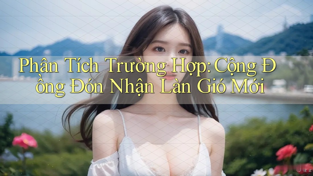 Phân Tích Trường Hợp: Cộng Đồng Đón Nhận Làn Gió Mới Phân Tích Trường Hợp: Cộng Đồng Đón Nhận Làn Gió Mới