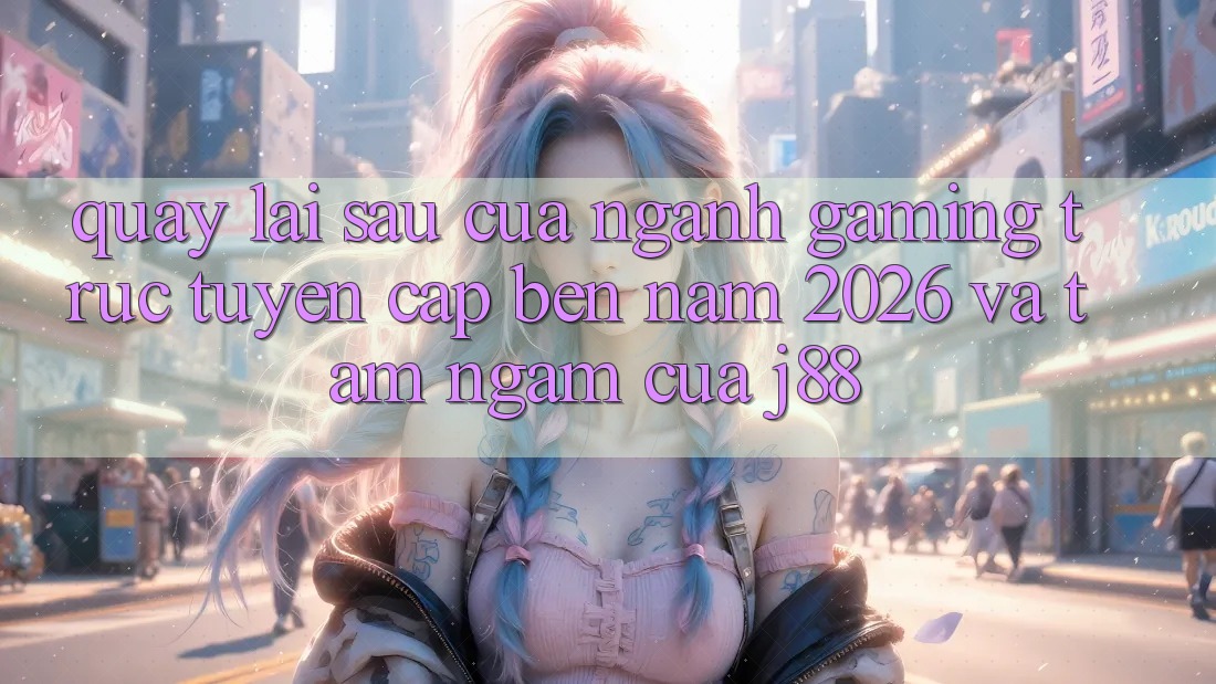 Quay lại sau Của Ngành Gaming Trực Tuyến Cập bến Năm 2026 Và Tầm Ngắm Của j88 Quay lại sau Của Ngành Gaming Trực Tuyến Cập bến Năm 2026 Và Tầm Ngắm Của j88