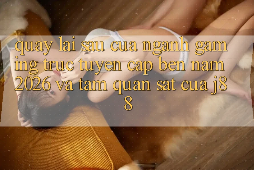 Quay lại sau Của Ngành Gaming Trực Tuyến Cập bến Năm 2026 Và Tầm Quan sát Của j88