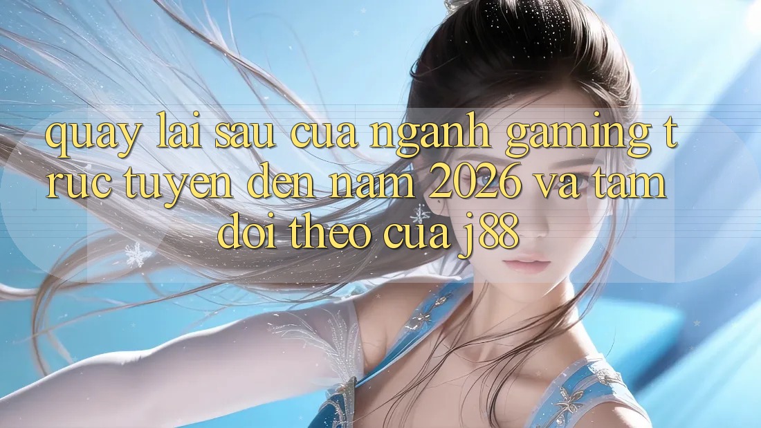 Quay lại sau Của Ngành Gaming Trực Tuyến Đến Năm 2026 Và Tầm Dõi theo Của j88 Quay lại sau Của Ngành Gaming Trực Tuyến Đến Năm 2026 Và Tầm Dõi theo Của j88