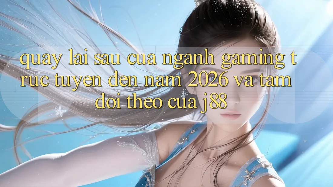 Quay lại sau Của Ngành Gaming Trực Tuyến Đến Năm 2026 Và Tầm Dõi theo Của j88 Quay lại sau Của Ngành Gaming Trực Tuyến Đến Năm 2026 Và Tầm Dõi theo Của j88