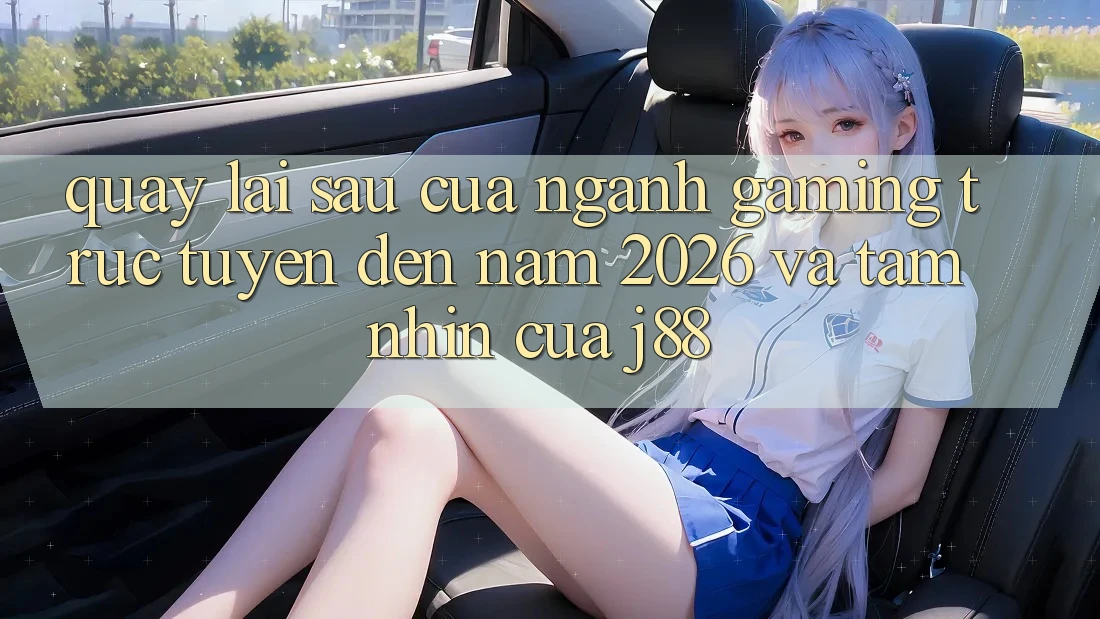 Quay lại sau Của Ngành Gaming Trực Tuyến Đến Năm 2026 Và Tầm Nhìn Của j88 Quay lại sau Của Ngành Gaming Trực Tuyến Đến Năm 2026 Và Tầm Nhìn Của j88