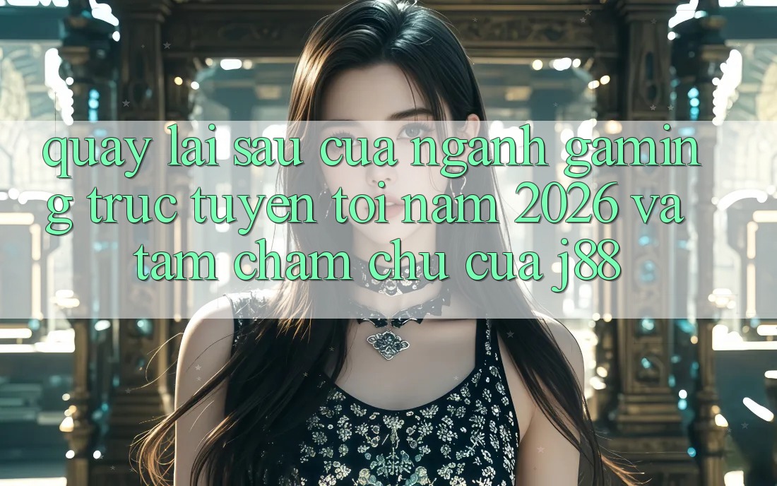Quay lại sau Của Ngành Gaming Trực Tuyến Tới Năm 2026 Và Tầm Chăm chú Của j88