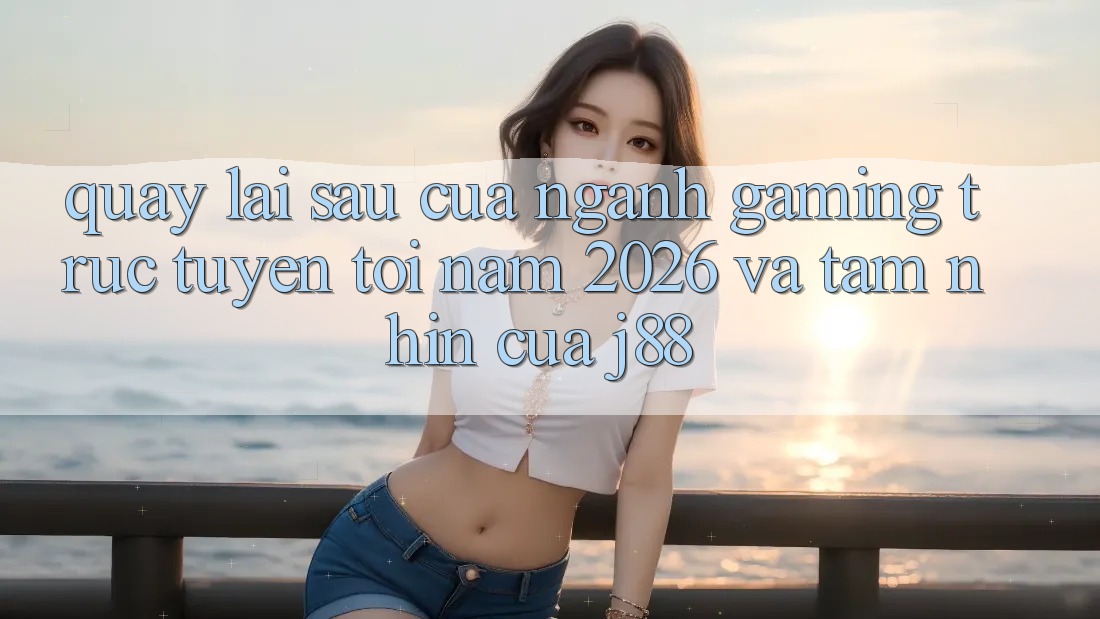 Quay lại sau Của Ngành Gaming Trực Tuyến Tới Năm 2026 Và Tầm Nhìn Của j88 Quay lại sau Của Ngành Gaming Trực Tuyến Tới Năm 2026 Và Tầm Nhìn Của j88
