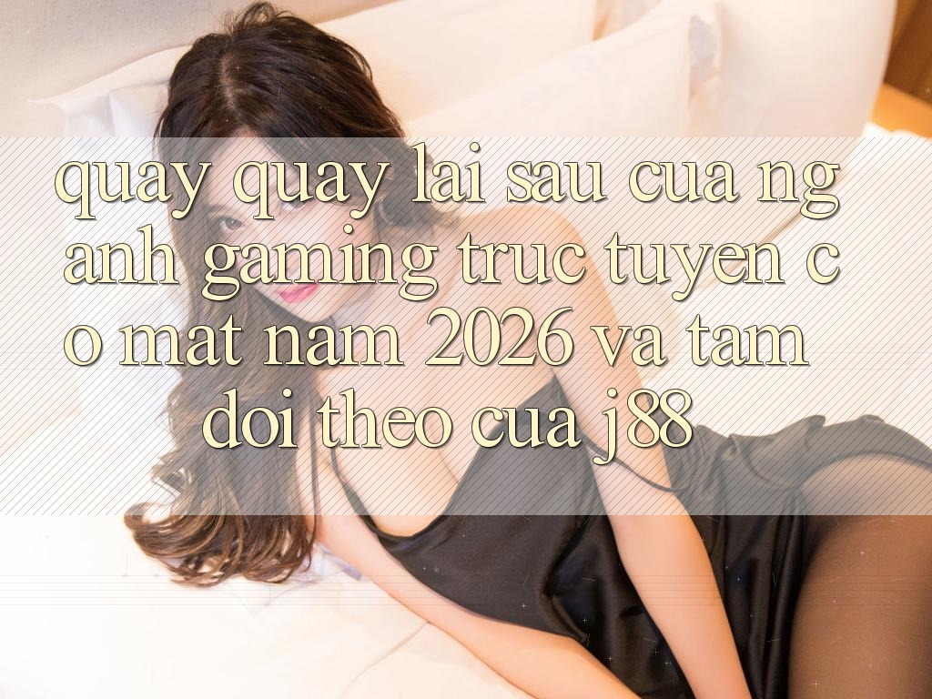 Quay quay lại sau Của Ngành Gaming Trực Tuyến Có mặt Năm 2026 Và Tầm Dõi theo Của j88