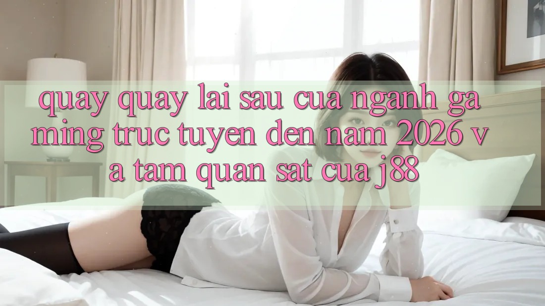 Quay quay lại sau Của Ngành Gaming Trực Tuyến Đến Năm 2026 Và Tầm Quan sát Của j88 Quay quay lại sau Của Ngành Gaming Trực Tuyến Đến Năm 2026 Và Tầm Quan sát Của j88