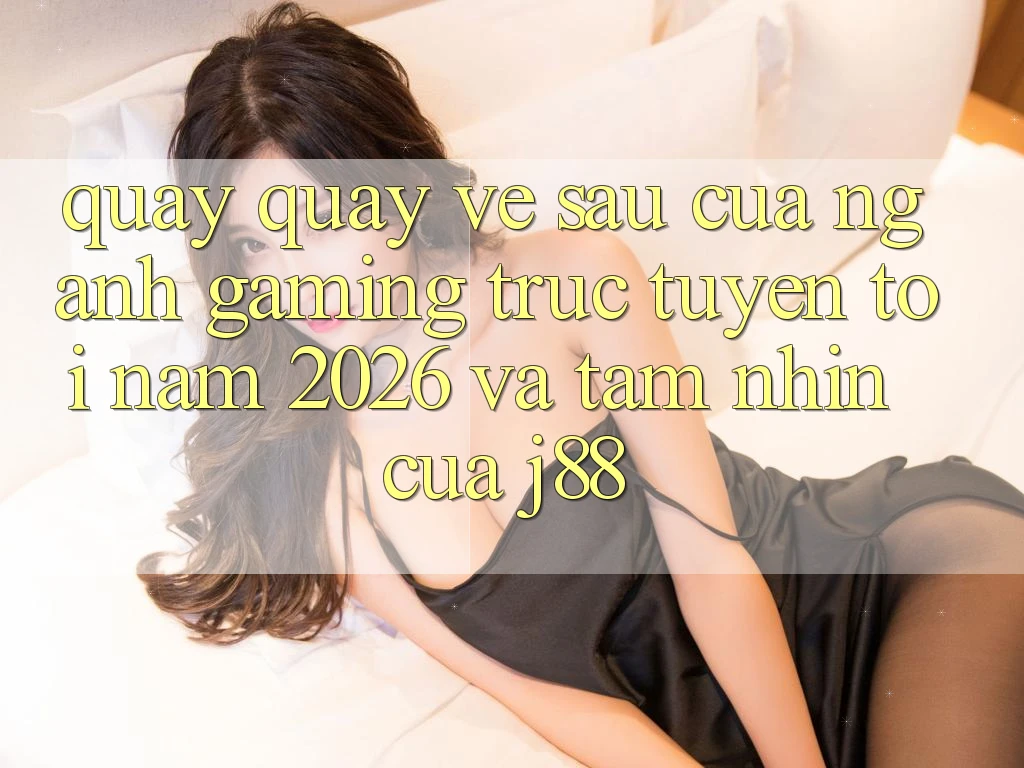 Quay quay về sau Của Ngành Gaming Trực Tuyến Tới Năm 2026 Và Tầm Nhìn Của j88 Quay quay về sau Của Ngành Gaming Trực Tuyến Tới Năm 2026 Và Tầm Nhìn Của j88