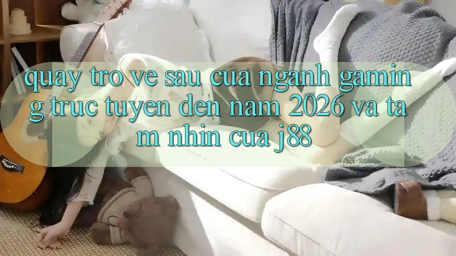 Quay trở về sau Của Ngành Gaming Trực Tuyến Đến Năm 2026 Và Tầm Nhìn Của j88 Quay trở về sau Của Ngành Gaming Trực Tuyến Đến Năm 2026 Và Tầm Nhìn Của j88