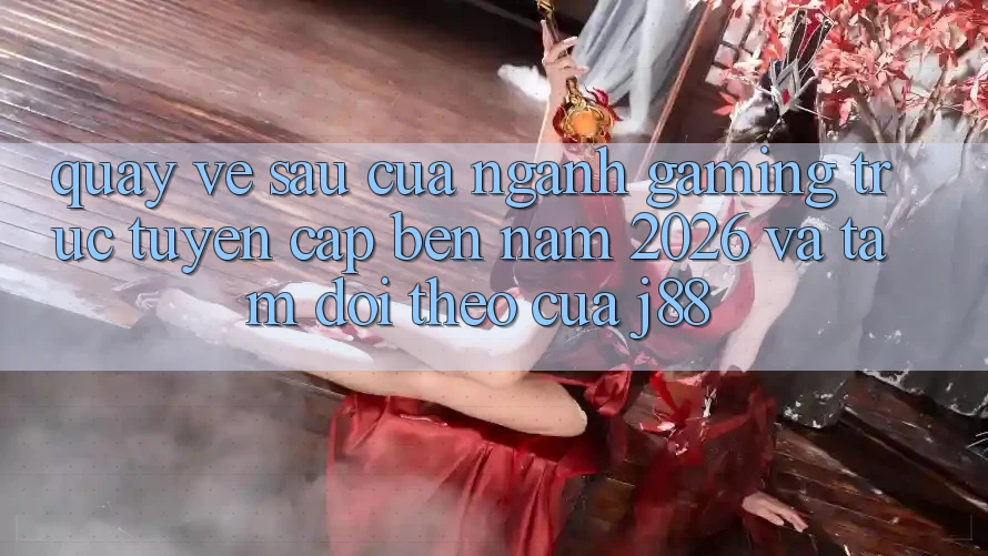 Quay về sau Của Ngành Gaming Trực Tuyến Cập bến Năm 2026 Và Tầm Dõi theo Của j88