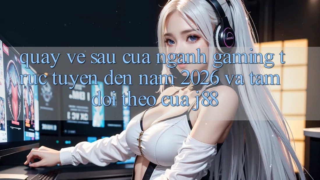 Quay về sau Của Ngành Gaming Trực Tuyến Đến Năm 2026 Và Tầm Dõi theo Của j88 Quay về sau Của Ngành Gaming Trực Tuyến Đến Năm 2026 Và Tầm Dõi theo Của j88