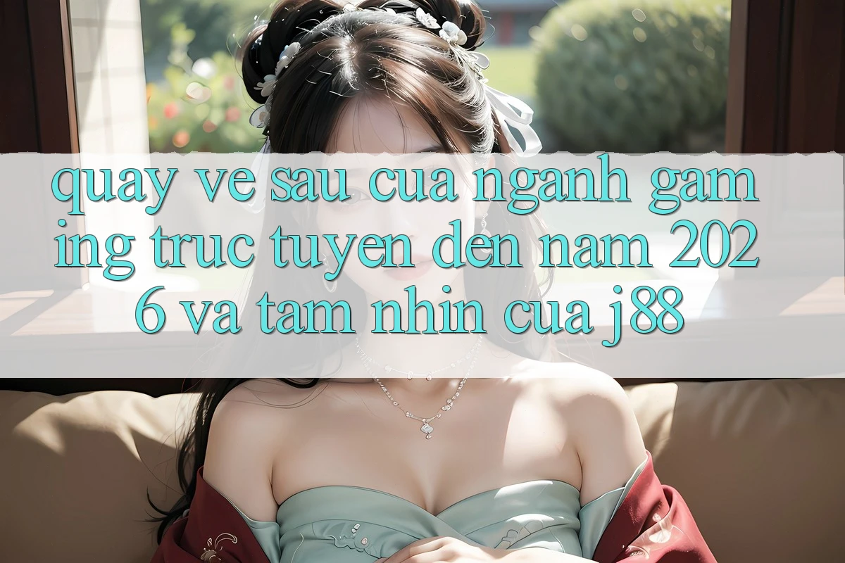 Quay về sau Của Ngành Gaming Trực Tuyến Đến Năm 2026 Và Tầm Nhìn Của j88 Quay về sau Của Ngành Gaming Trực Tuyến Đến Năm 2026 Và Tầm Nhìn Của j88