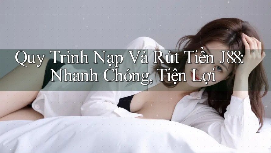 Quy Trình Nạp Và Rút Tiền J88: Nhanh Chóng, Tiện Lợi Quy Trình Nạp Và Rút Tiền J88: Nhanh Chóng, Tiện Lợi