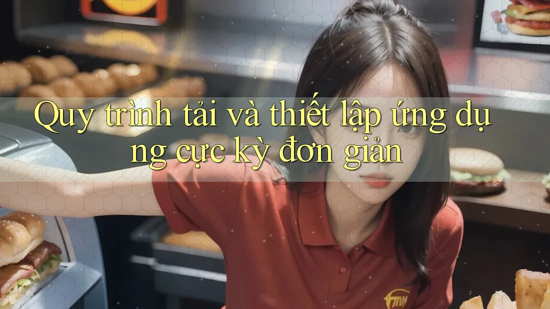 Quy trình tải và thiết lập ứng dụng cực kỳ đơn giản Quy trình tải và thiết lập ứng dụng cực kỳ đơn giản