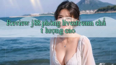 Review j88 phòng livestream chất lượng cao