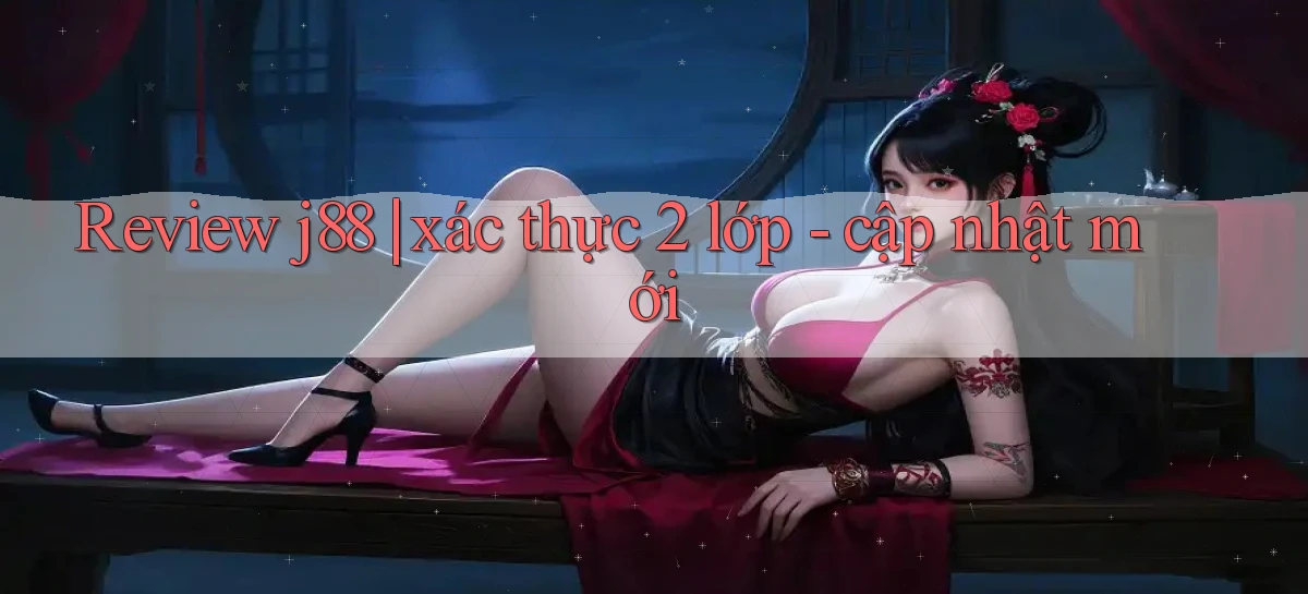 Review j88 xác thực 2 lớp   cập nhật mới
