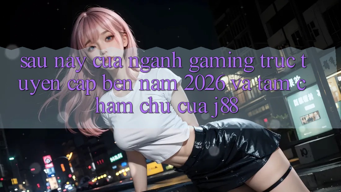 Sau này Của Ngành Gaming Trực Tuyến Cập bến Năm 2026 Và Tầm Chăm chú Của j88 Sau này Của Ngành Gaming Trực Tuyến Cập bến Năm 2026 Và Tầm Chăm chú Của j88