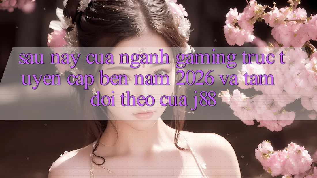 Sau này Của Ngành Gaming Trực Tuyến Cập bến Năm 2026 Và Tầm Dõi theo Của j88